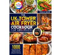 The UK Tower Air Fryer Cookbook for Beginners: 1000 Days Simple and Tasty Recipes for Effortless Cooking at Home, with Expert Tips to Build Your Confidence in the Kitchen|Full Color Pictures Version