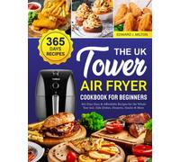 The UK Tower Air Fryer Cookbook For Beginners: 365 Days Easy and Affordable Recipes for the Whole Year incl. Side Dishes, Desserts, Snacks and More