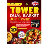 The UK Tower Dual Basket Air Fryer Cookbook for Beginners: Delicious and Guilt-Free Tower Air Fryer Recipes to Elevate Your Kitchen Game and Discover Culinary Magic | Full-Colour Edition