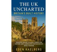 The UK Uncharted: Britain's Built History: Discover Quaint Villages, Forgotten History, and Landscapes Untouched by Mass Tourism