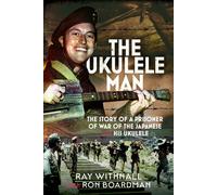 The Ukulele Man : The Story of a Prisoner of War of the Japanese and His Ukulele