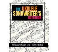 The Ukulele Songwriter's Notebook: 120 pages for Music & Lyrics / Ukulele Tablature