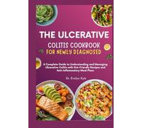 The Ulcerative Colitis Cookbook for Newly Diagnosed: A Complete Guide to Understanding and Managing Ulcerative Colitis with Gut-Friendly Recipes and Anti-Inflammatory Meal Plans