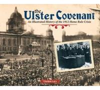 The Ulster Covenant : An Illustrated History of the 1912 Home Rule Crisis