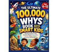 THE ULTIMATE 100,000 WHYS BOOK FOR SMART KIDS: Amazing Answers to Big Questions About Science, Space, Animals, History, Nature, Technology, and Everyday Life