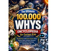 The Ultimate 100,000 Whys Encyclopedia for Curious Kids: Big Questions and Smart Answers About Science, Space, Animals, Dinosaurs, the Human Body, Technology, and Everyday Life