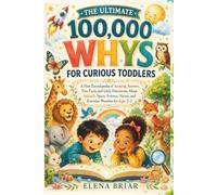 THE ULTIMATE 100,000 WHYS FOR CURIOUS TODDLERS: A First Encyclopedia of Amazing Answers, Fun Facts, and Little Discoveries About Animals, Space, Science, Nature, and Everyday Wonders for Ages 2-5