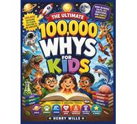 The Ultimate 100,000 Whys for Kids: Mind-Blowing Facts, Big Questions, and Simple Answers to Grow Curious Young Minds