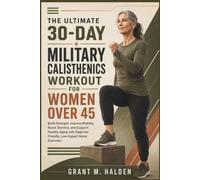 The Ultimate 30-Day Military Calisthenics Workout for Women Over 45: Build Strength, Improve Mobility, Boost Stamina, and Support Healthy Aging with Beginner-Friendly, Low-Impact Home Exercises
