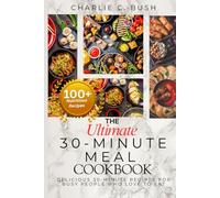 THE ULTIMATE 30-MINUTE MEAL COOKBOOK: Delicious 30-Minute Recipes For Busy People Who Love To Eat