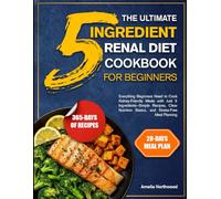 THE ULTIMATE 5-INGREDIENT RENAL DIET COOKBOOK FOR BEGINNERS: Everything Beginners Need to Cook Kidney-Friendly Meals with Just 5 Ingredients-Simple ... Basics, and Stress-Free Meal Planning