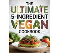 The Ultimate 5-Ingredient Vegan Cookbook: Simple Vegan Meals Made Easy (The Ultimate Home Cooking Series)