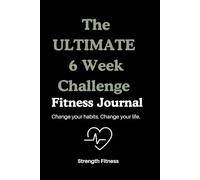The Ultimate 6 Week Challenge Fitness Journal: Change your habits. Change your life.