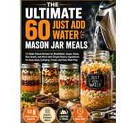 The Ultimate 60 Just Add Water Mason Jar Meals: 60 Make Ahead Recipes for Breakfasts, Soups, Pasta, Rice Bowls, and More with Simple Pantry ... Days, Camping, Travel, and Easy Meal Prep