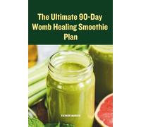 The Ultimate 90-Day Womb Healing Smoothie Plan: A Natural Plan to Restore Hormonal Balance and Heal Your Womb