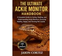 THE ULTIMATE ACKIE MONITOR HANDBOOK: A Complete Guide to Caring, Feeding, Breeding, and Understanding Ackie Monitors, Ensuring Healthy, Happy, and Thriving Pet Lizards