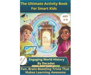 The Ultimate Activity Book for Smart Kids Ages 8-12. Engaging World History by Decades: Fun, Brain-Boosting Trivia That Makes Learning Awesome (Life coaching)