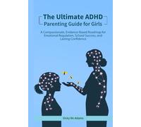 The Ultimate ADHD Parenting Guide For Girls: Step By Step Tools To Help Girls With ADHD Excel in School, Build Resilience, and Shine at Home and Beyond