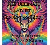 The Ultimate Adult Coloring Book Stress-Free Art Fantasy and Nature: A Therapeutic Coloring Experience for Relaxation and Focus