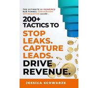 The Ultimate AI-Powered B2B Funnel Conversion Optimization Guide: 200+ Tactics to Stop Leaks. Capture Leads. Drive Revenue. (The Ultimate B2B ... to Revenue: Master the Entire Funnel)