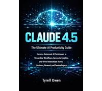 The Ultimate AI Productivity Guide with Claude 4.5: Harness Advanced AI Techniques to Streamline Workflows, Generate Insights, and Drive Innovation Across Business, Research, and Creative Projects