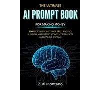 The Ultimate AI Prompt Book for Making Money: 500 Proven Prompts for Freelancing, Business, Marketing, Content Creation, and Online Income