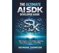 The Ultimate AI SDK Developer Guide: Build, Integrate, and Scale Intelligent Applications Using Leading Language and Cloud SDKs