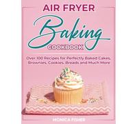 The Ultimate Air Fryer Baking Cookbook: Discover 100+ Air Fryer Baking Recipes to Satisfy Your Sweet Tooth, Elevate Your Baking Game and Enjoy ... - Cakes, Brownies, Cookies, Breads, and More!