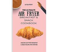 The Ultimate Air Fryer Breakfast & Snack Cookbook: Amazing Air Fryer Breakfast & Snack Recipes For Everyone