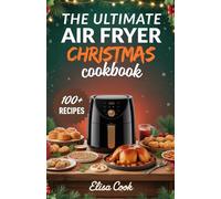 THE ULTIMATE AIR FRYER CHRISTMAS COOKBOOK: 100+ Festive Recipes for Easy, Crispy, and Delicious Holiday Feasts