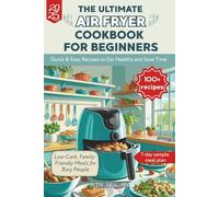 The Ultimate Air Fryer Cookbook for Beginners: 100+ Quick & Easy Recipes to Eat Healthy and Save Time | Low-Carb, Family-Friendly Meals for Busy People in 2025