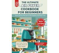 The Ultimate Air Fryer Cookbook for Beginners: 100+ Quick & Easy Recipes to Eat Healthy and Save Time | Low-Carb, Family-Friendly Meals for Busy People in 2025