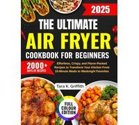 The Ultimate Air Fryer Cookbook for Beginners: Effortless, Crispy, and Flavor-Packed Recipes to Transform Your Kitchen From 15-Minute Meals to Weeknight Favorites