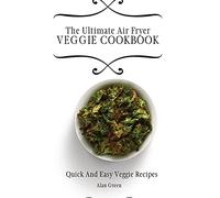 The Ultimate Air Fryer Veggie Cookbook: Quick And Easy Veggie Rесіреѕ: Quick And Easy Veggie Rесіреѕ
