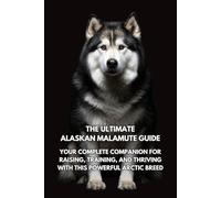 The Ultimate Alaskan Malamute Guide: Your Complete Companion for Raising, Training, and Thriving with This Powerful Arctic Breed