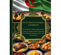 The Ultimate Algerian Cookbook: 100 Authentic Traditional Recipes for Couscous, Tagines, Soups, Homemade Bread, Delicious Desserts, and Everyday Family Meals