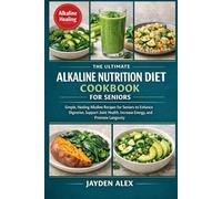 THE ULTIMATE ALKALINE NUTRITION DIET COOKBOOK FOR SENIORS: Simple, Healing Alkaline Recipes for Seniors to Enhance Digestion, Support Joint Health, Increase Energy, and Promote Longevity