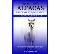 THE ULTIMATE ALPACAS CARE CARE AND OWNERSHIP: The Essential Alpaca Owner’s Guide - Breeding, Feeding, Housing, Fleece Care, Health, and Alpaca Farming Basics