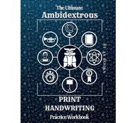 The Ultimate Ambidextrous Print Practice Workbook: Over 200 Pages of Left and Right Handed Print Penmanship and Handwriting Practice for Teens, Kids and Adults