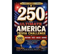 The Ultimate America 250 Trivia Challenge: 500+ Questions, Surprising Facts, Brain-Teasing Quizzes, Family Games, and Answers to Celebrate 250 Years of American History, Freedom, and Independence