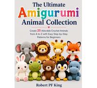 The Ultimate Amigurumi Animal Collection: Create 25 Adorable Crochet Animals from A to Z with Easy Step-by-Step Patterns for Beginners
