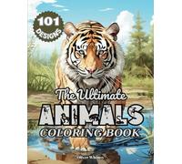 The Ultimate Animal Coloring Book: 101 Amazing Animal Designs for Adults and Teens: A Coloring Book for Stress Relief and Relaxation with Tigers, ... Ultimate Coloring Books for Adults and Teens