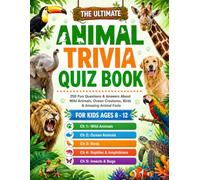 The Ultimate Animal Trivia Quiz Book: 250 Fun Questions & Answers About Wild Animals, Ocean Creatures, Birds & Amazing Animal Facts - For Kids Ages 8-12