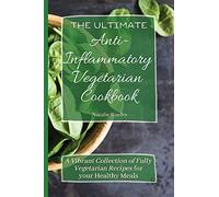 The Ultimate Anti-Inflammatory Vegetarian Cookbook: A Vibrant Collection of Fully Vegetarian Recipes for your Healthy Meals