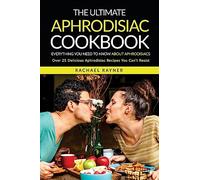 The Ultimate Aphrodisiac Cookbook: Everything You Need to Know About Aphrodisiacs - Over 25 Delicious Aphrodisiac Recipes You Can’t Resist