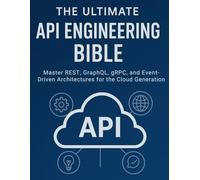 The Ultimate API Engineering Bible: Master REST, GraphQL, gRPC, and Event-Driven Architectures for the Cloud Generation (programming)