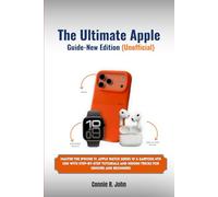 The Ultimate Apple User Guide- New Edition (Unofficial): Master the iPhone 17, Apple Watch Series 10 & EarPods 4th Gen with Step-by-Step Tutorials and Hidden Tricks for Seniors and Beginners