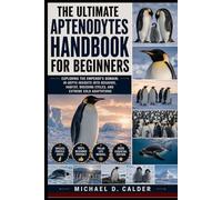 The Ultimate Aptenodytes Handbook for Beginners: Exploring the Emperor’s Domain: In-Depth Insights into Behavior, Habitat, Breeding Cycles, and Extreme Cold Adaptations
