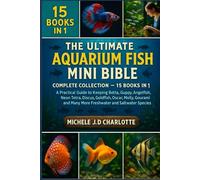 THE ULTIMATE AQUARIUM FISH MINI BIBLE: COMPLETE COLLECTION - 15 BOOKS IN 1: A Practical Guide to Keeping Betta, Guppy, Angelfish, Neon Tetra, Discus, ... Many More Freshwater and Saltwater Species