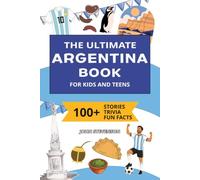The Ultimate Argentina Book For Kids And Teens: 100+ Fun And Educational Stories, Trivia Quizzes, And Fun Facts About Argentina (Travel Books For Kids And Teens)